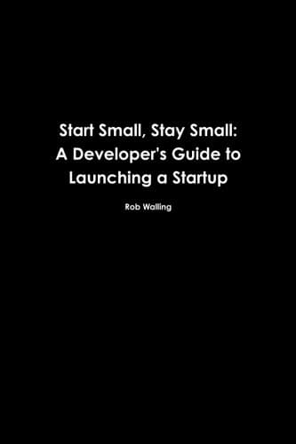 Start Small, Stay Small: A Developer's Guide to Launching a Startup