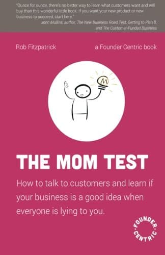 The Mom Test: How to talk to customers & learn if your business is a good idea when everyone is lying to you